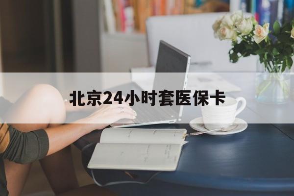 东方24小时套医保卡(北京医保卡使用指南)