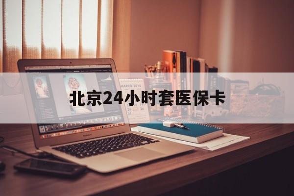 东方24小时套医保卡(北京医保卡使用指南)