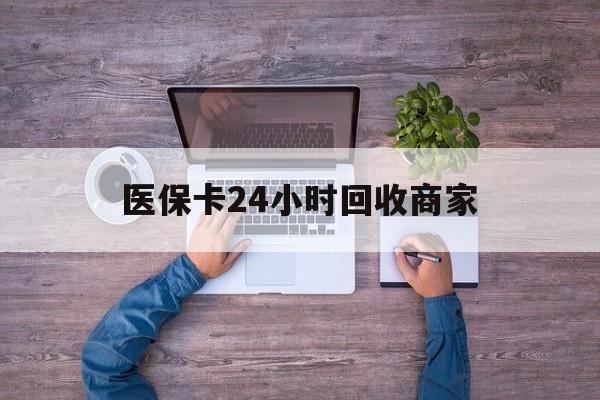 东方医保卡24小时回收商家(医保卡回收电话)