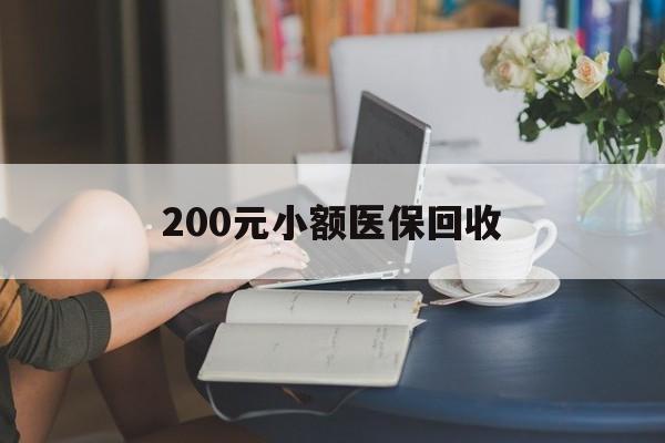 东方200元小额医保回收(医保小额提取代办600以内)