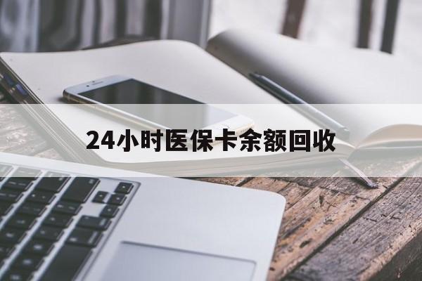东方24小时医保卡余额回收(24小时医保卡余额回收联系方式)