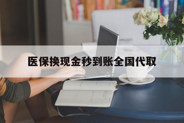 东方医保换现金秒到账全国代取(哪里有刷医保卡换现金的)