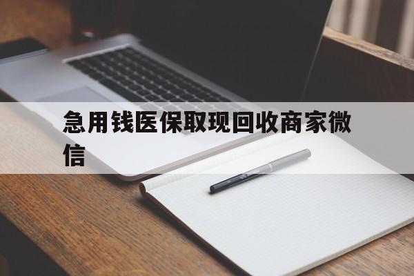东方急用钱医保取现回收商家微信(回收微信秒结账平台)