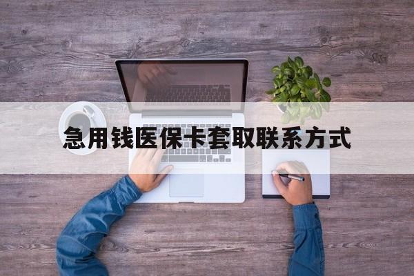 东方急用钱医保卡套取联系方式(24小时套医保卡联系方式)
