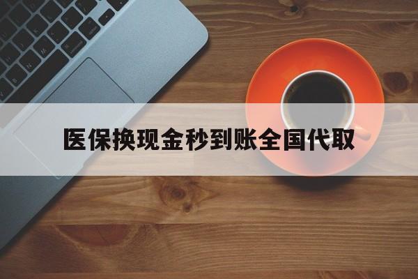 东方医保换现金秒到账全国代取(医保卡换现金联系方式)