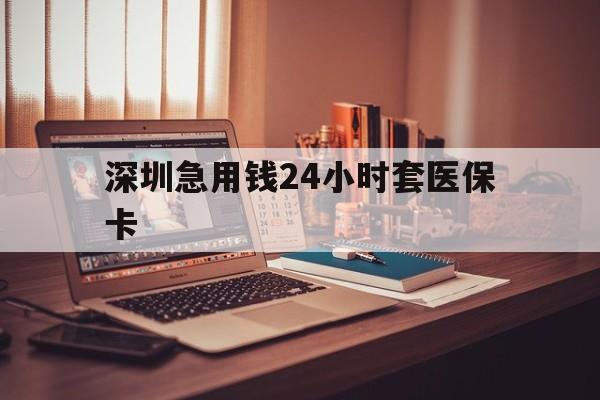 东方深圳急用钱24小时套医保卡(深圳急用钱套医保卡联系方式)