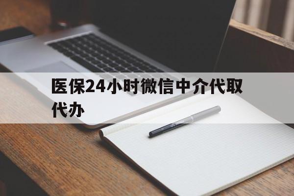 东方医保24小时微信中介代取代办(代办医疗保险中介怎么收费)