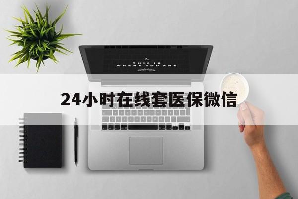 东方24小时在线套医保微信(24小时在线套医保微信300)