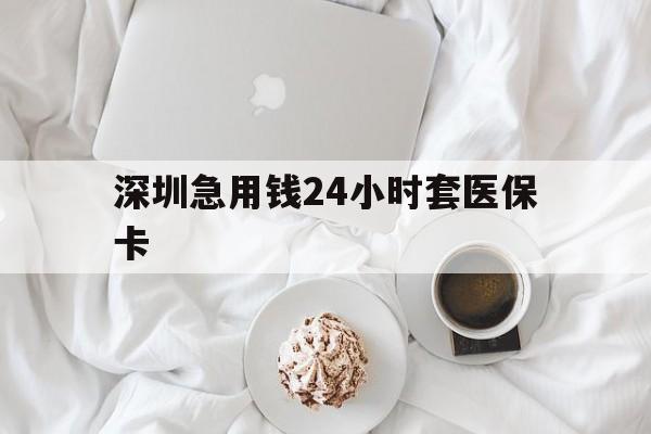 东方深圳急用钱24小时套医保卡(急用钱哪里能刷医保卡)