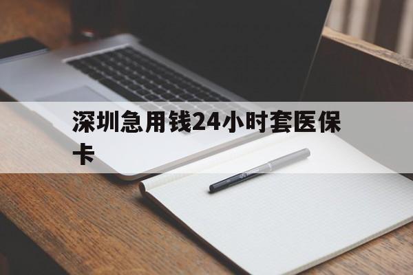 东方深圳急用钱24小时套医保卡(24小时套医保卡联系方式)