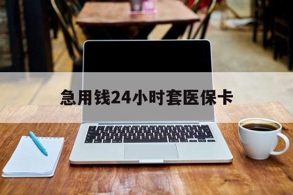 东方急用钱24小时套医保卡(什么药店愿意给你套医保卡)