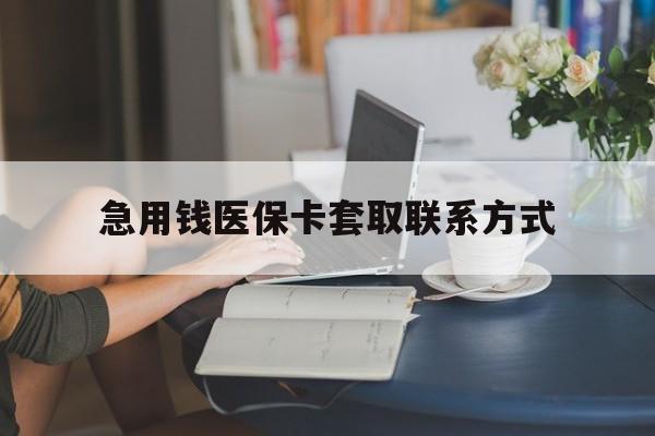 东方急用钱医保卡套取联系方式(24小时在线套医保联系方式)