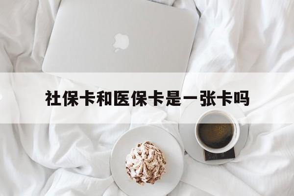 东方社保卡和医保卡是一张卡吗(社保卡和医保卡是一张卡吗?)