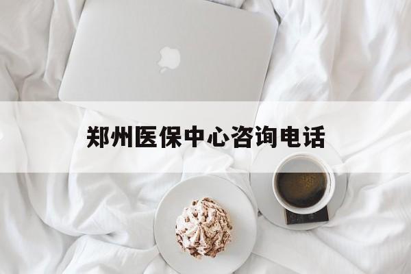 东方郑州医保中心咨询电话(郑州医保24小时人工服务热线)